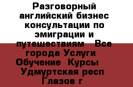 Разговорный английский бизнес консультации по эмиграции и путешествиям - Все города Услуги » Обучение. Курсы   . Удмуртская респ.,Глазов г.